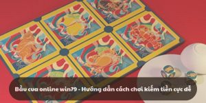 Hướng dẫn cách chơi bầu cua online win79 - Kiếm tiền cực dễ