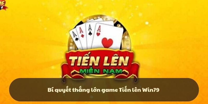 Bí quyết thắng lớn game Tiến lên - win79 