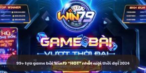 99+ tựa game bài Win79 “HOT” nhất mọi thời đại 2024