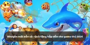 Khuyến mãi bắn cá - Quà tặng hấp dẫn cho game thủ 2024