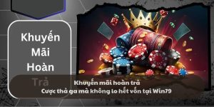 Khuyến mãi hoàn trả - Cược thả ga mà không lo hết vốn tại Win79