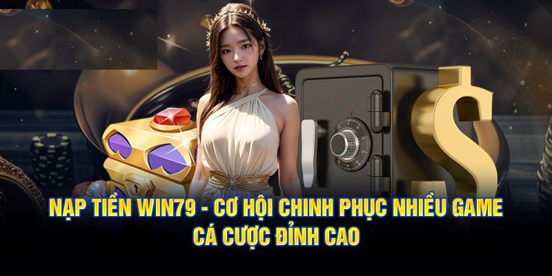 Nạp tiền Win79 cực dễ dàng cực nhanh chóng