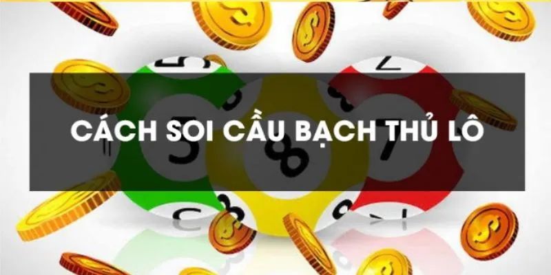 Cách soi cầu và đánh bạch thủ lô miền Bắc dễ trúng nhất