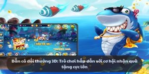 Bắn cá đổi thưởng 3D: Trò chơi hấp dẫn với cơ hội nhận quà