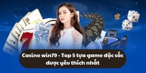 Casino win79 - Top 5 tựa game đặc sắc được yêu thích nhất