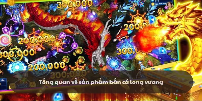 Giới thiệu tổng quan về bắn cá long vương