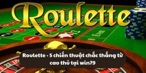 Roulette - 5 chiến thuật chắc thắng từ cao thủ tại win79