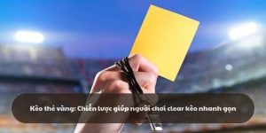 Kèo thẻ vàng: Chiến lược giúp người chơi clear kèo nhanh gọn